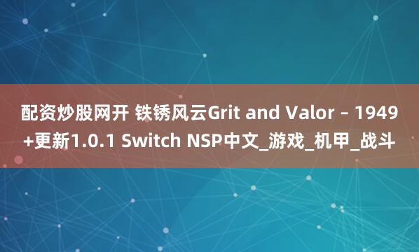 配资炒股网开 铁锈风云Grit and Valor – 1949+更新1.0.1 Switch NSP中文_游戏_机甲_战斗