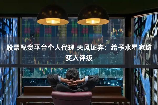 股票配资平台个人代理 天风证券：给予水星家纺买入评级