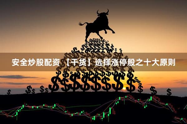 安全炒股配资 【干货】选择涨停股之十大原则