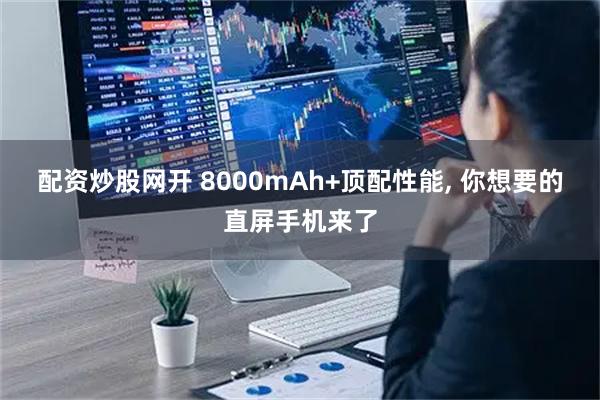 配资炒股网开 8000mAh+顶配性能, 你想要的直屏手机来了