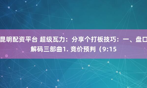 昆明配资平台 超级瓦力：分享个打板技巧：一、盘口解码三部曲1. 竞价预判（9:15